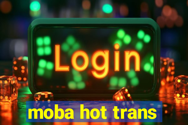 moba hot trans